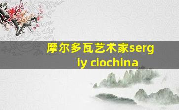 摩尔多瓦艺术家sergiy ciochina